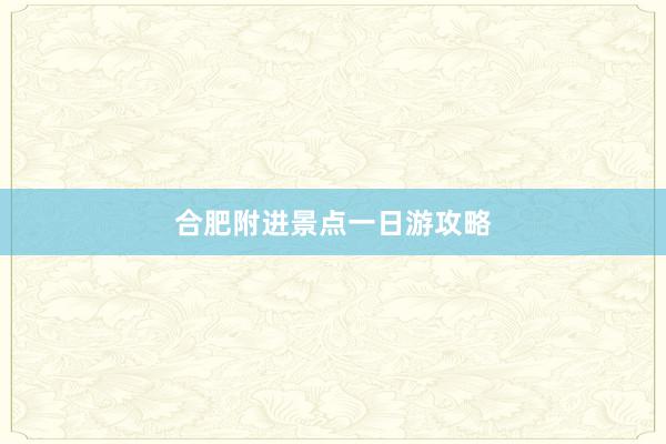 合肥附进景点一日游攻略