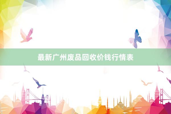 最新广州废品回收价钱行情表