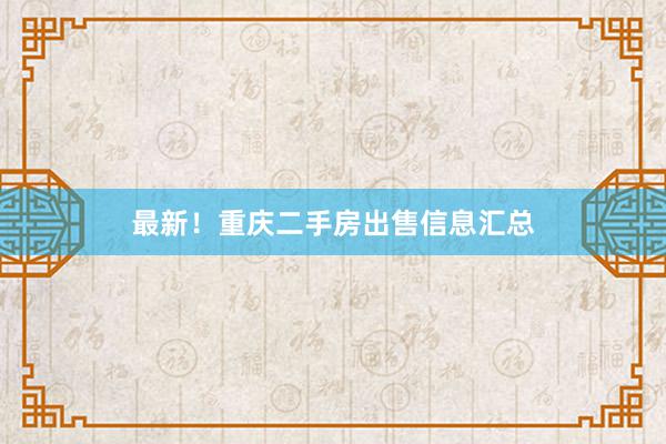 最新！重庆二手房出售信息汇总
