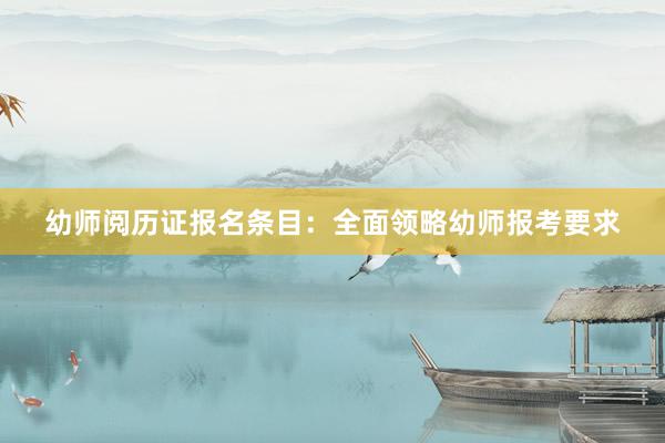 幼师阅历证报名条目：全面领略幼师报考要求